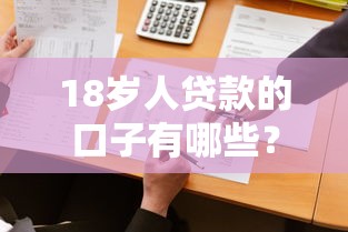 18歲人貸款的口子有哪些？這幾個靠譜平臺別錯過！