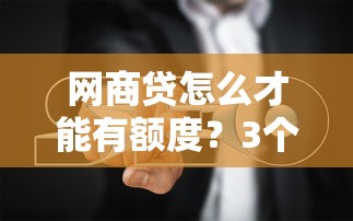 網商貸怎么才能有額度？3個核心方法+避坑指南