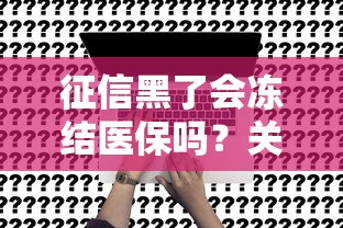征信黑了會凍結醫保嗎？關鍵影響深度解析
