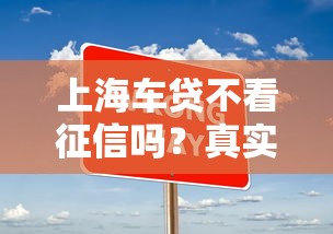 上海車貸不看征信嗎？真實情況大揭秘