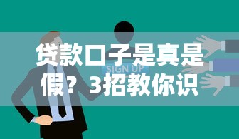 貸款口子是真是假？3招教你識(shí)別靠譜平臺(tái)避坑！