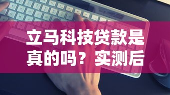 立馬科技貸款是真的嗎？實(shí)測(cè)后說說真實(shí)體驗(yàn)