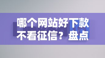 哪個(gè)網(wǎng)站好下款不看征信？盤(pán)點(diǎn)3家實(shí)測(cè)容易通過(guò)的貸款平臺(tái)