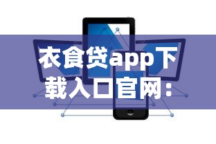 衣食貸app下載入口官網：安全可靠的小額貸款平臺推薦