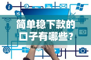簡單穩下款的口子有哪些？實測5個正規平臺