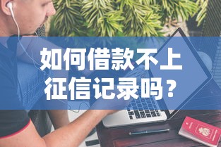 如何借款不上征信記錄嗎？3種隱藏方法深度解析