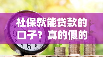 社保就能貸款的口子？真的假的？這3個(gè)渠道別錯(cuò)過