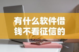 有什么軟件借錢不看征信的？這5個平臺審核快、門檻低！
