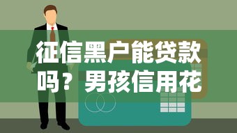 征信黑戶能貸款嗎？男孩信用花了解救方案
