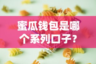 蜜瓜錢包是哪個系列口子？扒一扒它的真實背景和適配場景