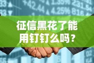 征信黑花了能用釘釘么嗎？真實情況出乎意料