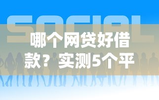 哪個網(wǎng)貸好借款？實測5個平臺優(yōu)缺點對比