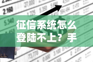 征信系統(tǒng)怎么登陸不上？手把手教你3個解決辦法