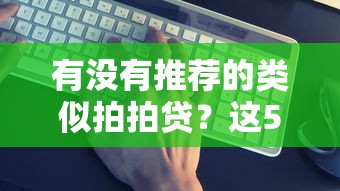 有沒(méi)有推薦的類(lèi)似拍拍貸？這5個(gè)平臺(tái)真實(shí)測(cè)評(píng)