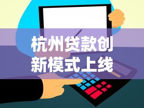 杭州貸款創新模式上線，這幾招幫你輕松解決資金難題
