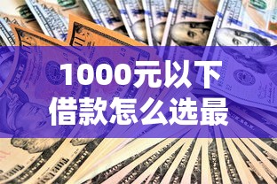 1000元以下借款怎么選最劃算？超詳細攻略看這里
