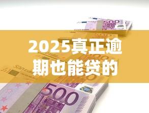 2025真正逾期也能貸的平臺 這5家竟然還能申請？實測發(fā)現(xiàn)這幾個細節(jié)要注意