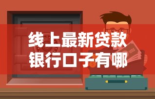 線上最新貸款銀行口子有哪些？這幾個渠道靠譜又好申請