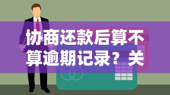 協(xié)商還款后算不算逾期記錄？關(guān)鍵細(xì)節(jié)一文講透