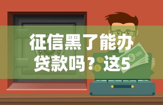 征信黑了能辦貸款嗎？這5個渠道或許能幫到你
