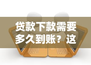 貸款下款需要多久到賬？這篇說透放款時間的門道
