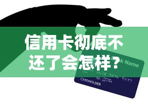 信用卡徹底不還了會怎樣？這5個后果比你想的更嚴重！