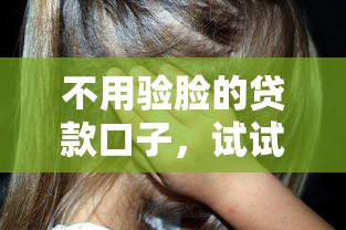 不用驗(yàn)?zāi)樀馁J款口子，試試這幾個(gè)“刷臉0壓力”的靠譜選擇