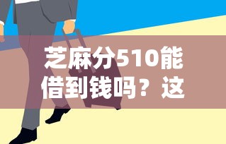 芝麻分510能借到錢(qián)嗎？這5個(gè)平臺(tái)貸款信息透明、審核快！
