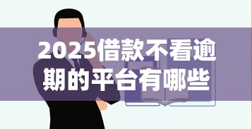 2025借款不看逾期的平臺(tái)有哪些？實(shí)測(cè)這5家門(mén)檻低到驚人