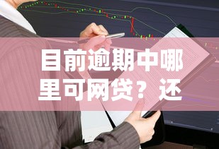目前逾期中哪里可網貸？還能申請嗎？這幾個方法或許能幫到你！