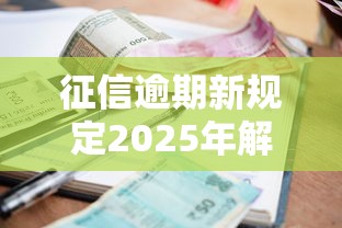 征信逾期新規定2025年解讀：貸款人必看的3個核心變化