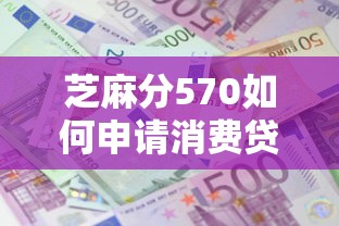 芝麻分570如何申請消費貸款？這3個技巧助你成功下款