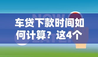車貸下款時間如何計算？這4個關(guān)鍵點要提前掌握