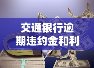 交通銀行逾期違約金和利息減免50%政策解讀，這些細節要注意！