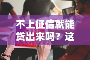不上征信就能貸出來嗎？這5個(gè)渠道或許能解決資金需求