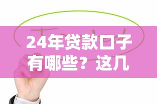 24年貸款口子有哪些？這幾款快速到賬產品值得一試