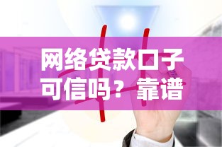網絡貸款口子可信嗎？靠譜平臺這樣挑才不被坑