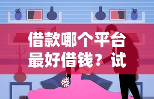 借款哪個(gè)平臺(tái)最好借錢？試試這幾個(gè)靠譜選擇