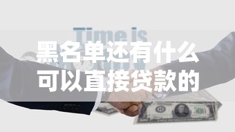 黑名單還有什么可以直接貸款的？這5個渠道別錯過