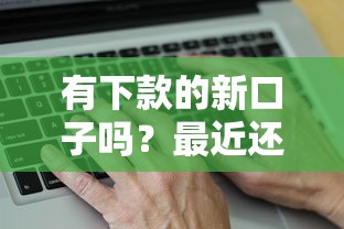 有下款的新口子嗎？最近還能用嗎？實(shí)測(cè)這幾個(gè)平臺(tái)放款穩(wěn)