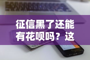 征信黑了還能有花唄嗎？這3個方法幫你“搶救”額度！