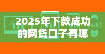 2025年下款成功的網貸口子有哪些？這幾個平臺審核快、門檻低