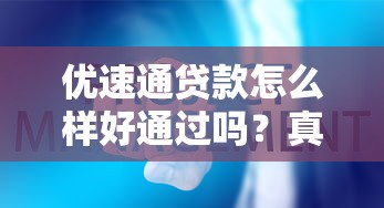 優(yōu)速通貸款怎么樣好通過嗎？真實測評后告訴你這些細節(jié)要注意