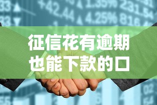 征信花有逾期也能下款的口子？別慌！這幾個渠道或許能幫你