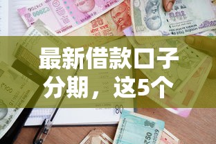最新借款口子分期，這5個低門檻平臺審核快、額度高