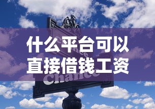 什么平臺可以直接借錢工資的？這幾個渠道靠譜又省心