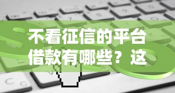 不看征信的平臺借款有哪些？這5個(gè)渠道或許能幫到你