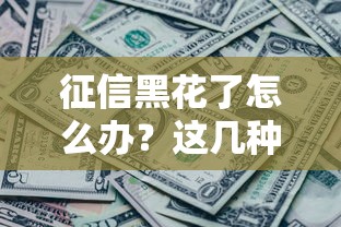 征信黑花了怎么辦？這幾種貸款方法或許能幫你解決資金難題