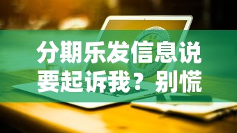 分期樂發信息說要起訴我？別慌，這些應對方法要牢記