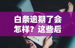 白條逾期了會怎樣？這些后果你可能想不到